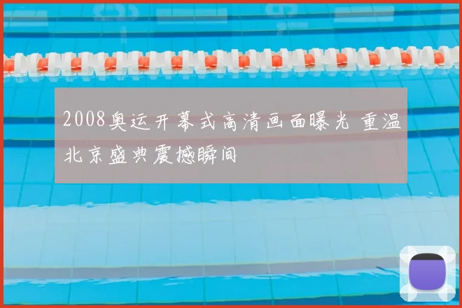 2008奥运开幕式高清画面曝光 重温北京盛典震撼瞬间