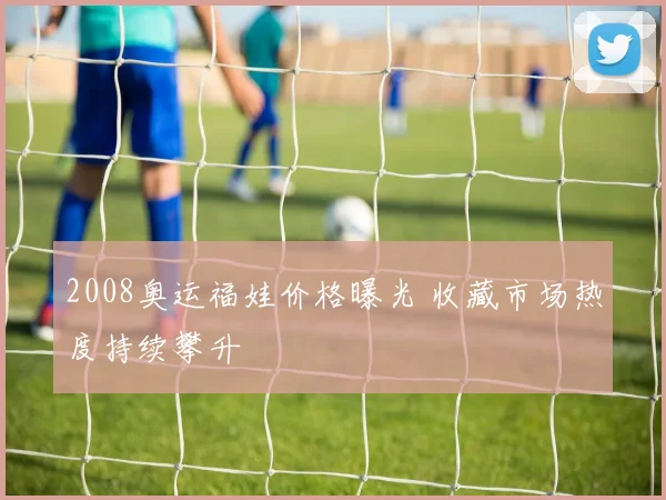 2008奥运福娃价格曝光 收藏市场热度持续攀升