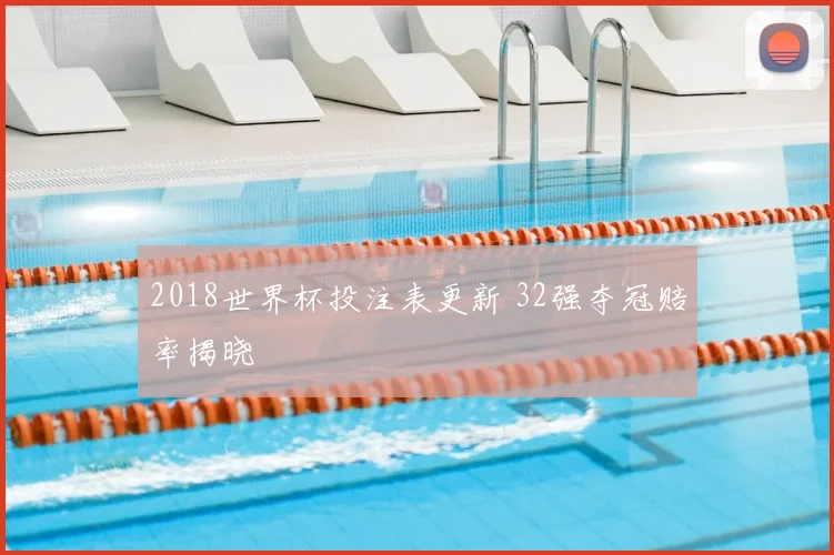 2018世界杯投注表更新 32强夺冠赔率揭晓